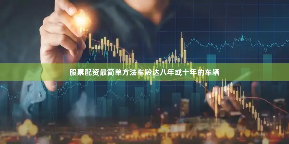 股票配资最简单方法车龄达八年或十年的车辆