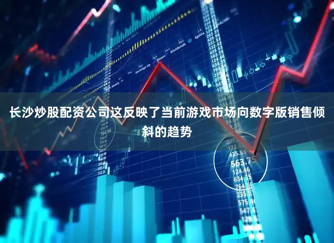 长沙炒股配资公司这反映了当前游戏市场向数字版销售倾斜的趋势