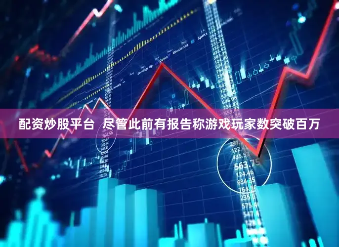 配资炒股平台  尽管此前有报告称游戏玩家数突破百万