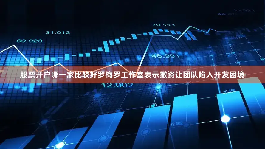 股票开户哪一家比较好罗梅罗工作室表示撤资让团队陷入开发困境