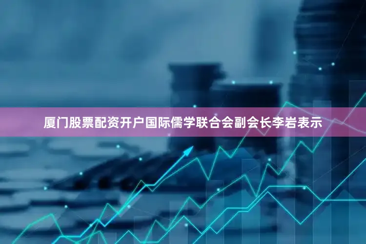 厦门股票配资开户国际儒学联合会副会长李岩表示