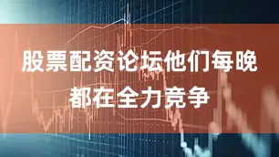 股票配资论坛他们每晚都在全力竞争