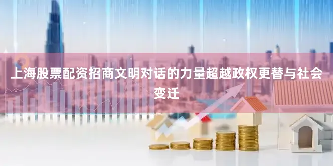 上海股票配资招商文明对话的力量超越政权更替与社会变迁