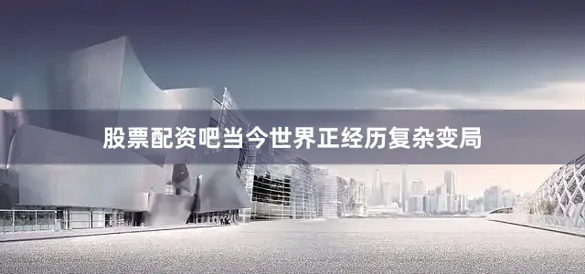股票配资吧当今世界正经历复杂变局
