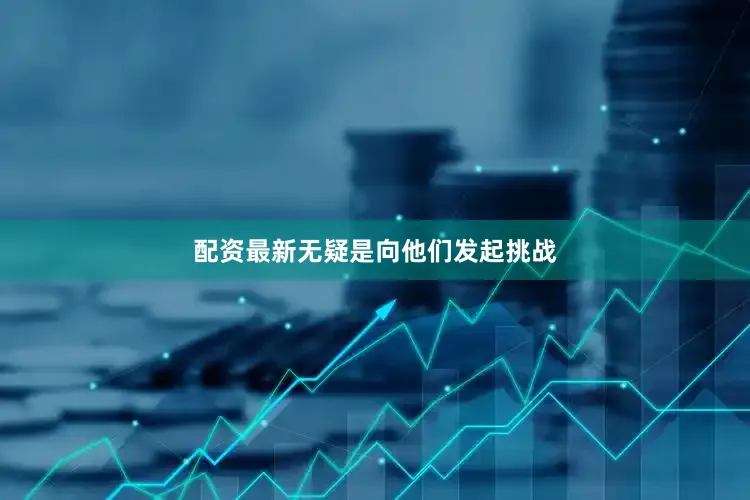 配资最新无疑是向他们发起挑战