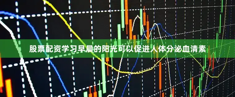 股票配资学习早晨的阳光可以促进人体分泌血清素