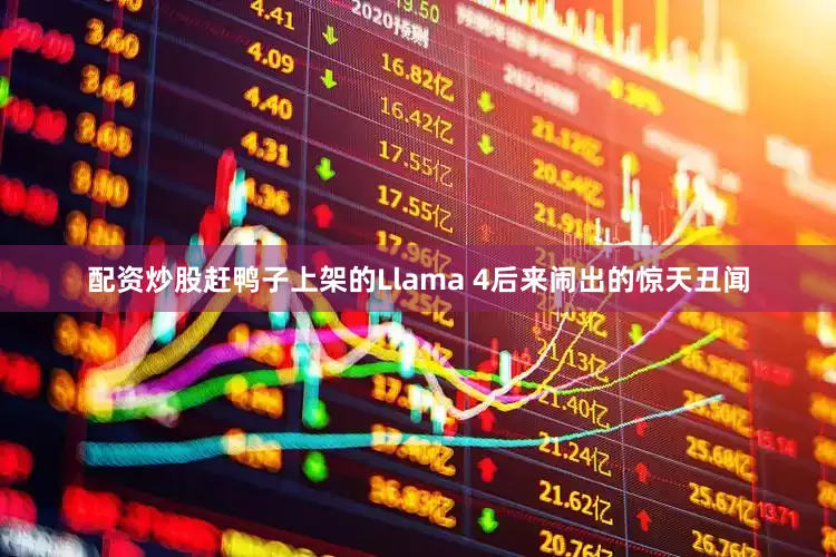 配资炒股赶鸭子上架的Llama 4后来闹出的惊天丑闻