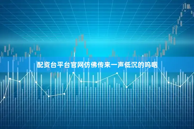 配资台平台官网仿佛传来一声低沉的呜咽