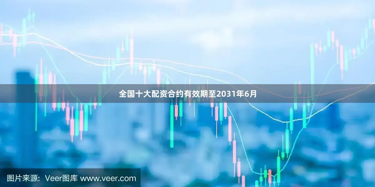全国十大配资合约有效期至2031年6月