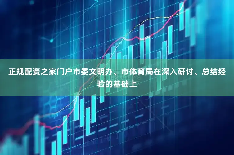 正规配资之家门户市委文明办、市体育局在深入研讨、总结经验的基础上