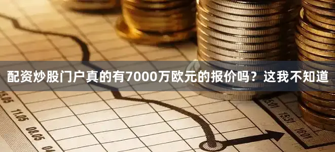 配资炒股门户真的有7000万欧元的报价吗?这我不知道