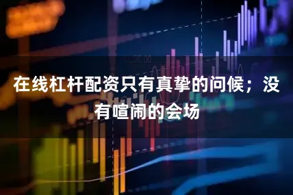 在线杠杆配资只有真挚的问候；没有喧闹的会场