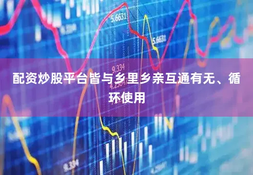 配资炒股平台皆与乡里乡亲互通有无、循环使用
