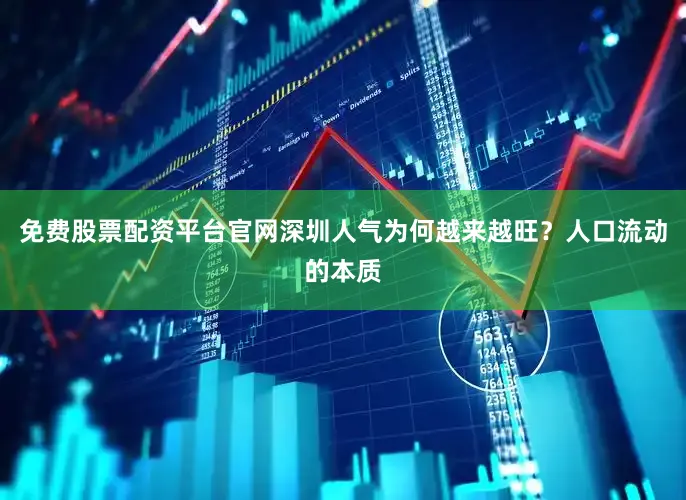 免费股票配资平台官网深圳人气为何越来越旺？人口流动的本质