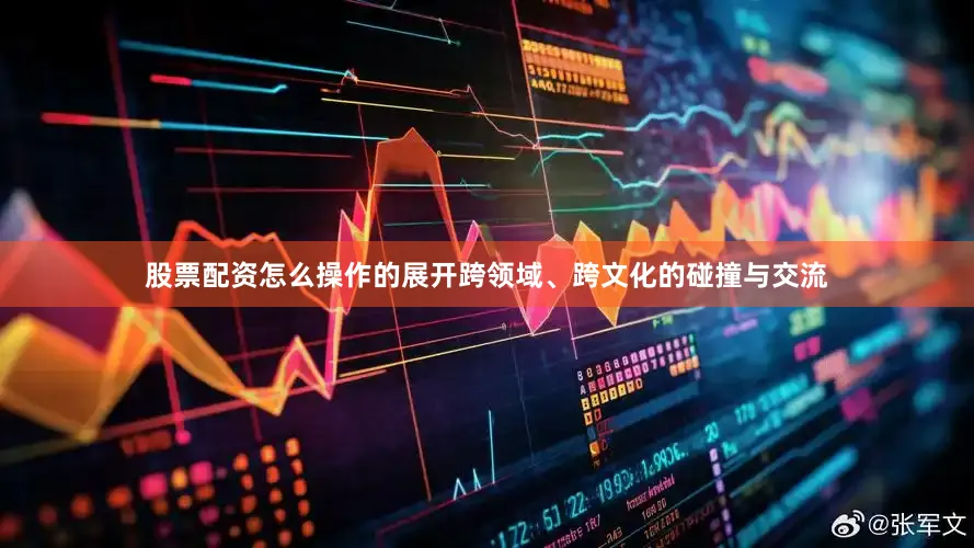 股票配资怎么操作的展开跨领域、跨文化的碰撞与交流