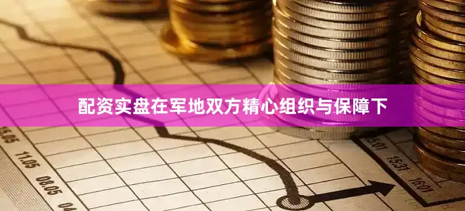 配资实盘在军地双方精心组织与保障下