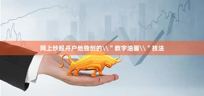 网上炒股开户他独创的\＂数字油画\＂技法