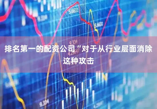 排名第一的配资公司“对于从行业层面消除这种攻击