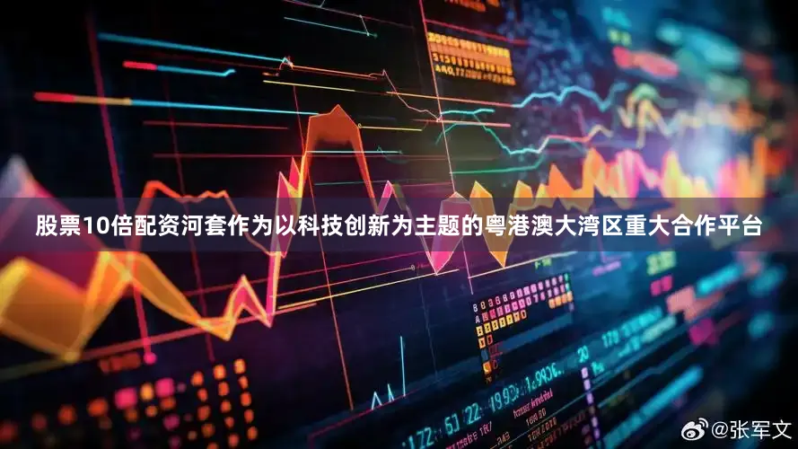 股票10倍配资河套作为以科技创新为主题的粤港澳大湾区重大合作平台
