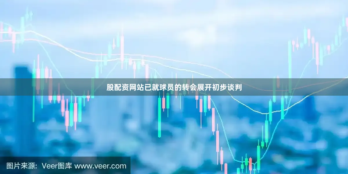 股配资网站已就球员的转会展开初步谈判