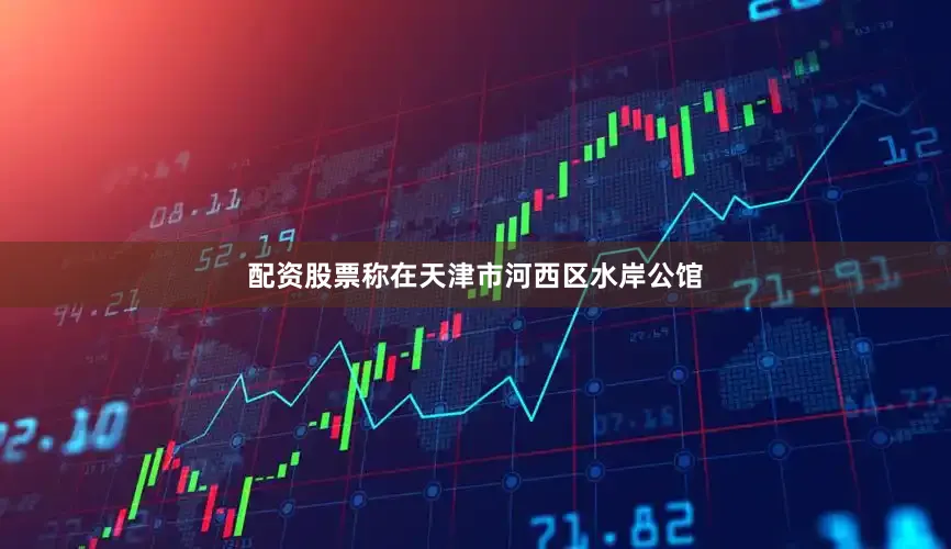 配资股票称在天津市河西区水岸公馆