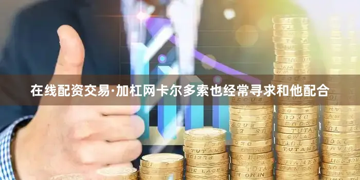 在线配资交易·加杠网卡尔多索也经常寻求和他配合
