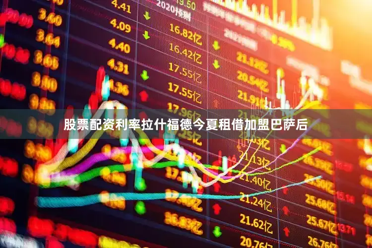 股票配资利率　　拉什福德今夏租借加盟巴萨后