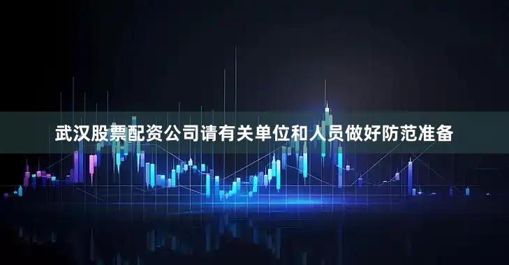 武汉股票配资公司请有关单位和人员做好防范准备