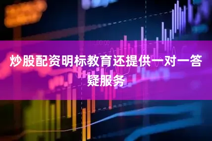 炒股配资明标教育还提供一对一答疑服务