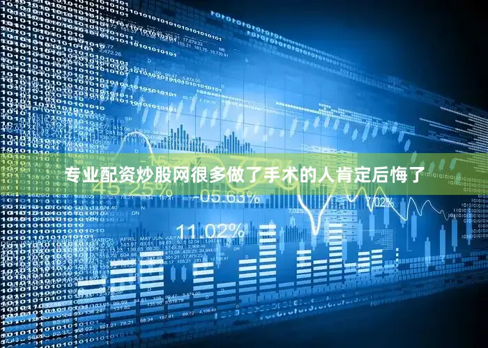 专业配资炒股网很多做了手术的人肯定后悔了