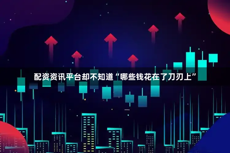 配资资讯平台却不知道“哪些钱花在了刀刃上”