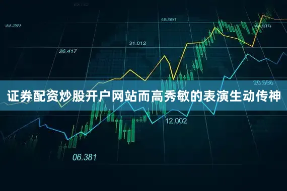 证券配资炒股开户网站而高秀敏的表演生动传神