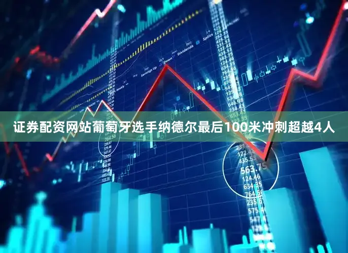 证券配资网站葡萄牙选手纳德尔最后100米冲刺超越4人