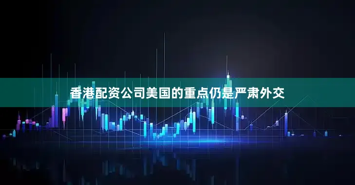 香港配资公司美国的重点仍是严肃外交