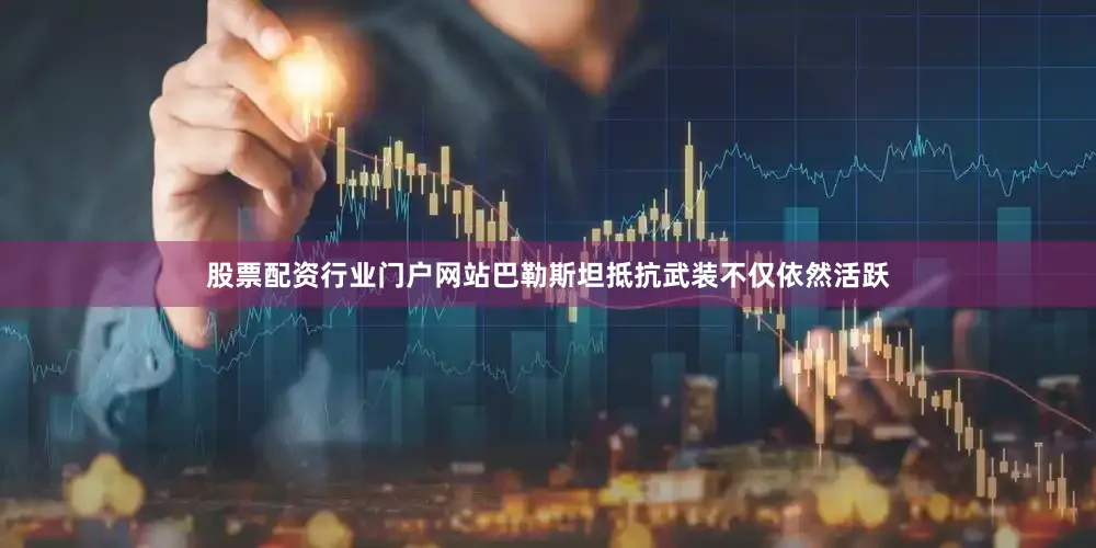 股票配资行业门户网站巴勒斯坦抵抗武装不仅依然活跃