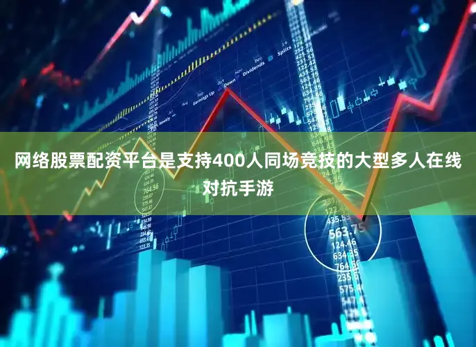 网络股票配资平台是支持400人同场竞技的大型多人在线对抗手游