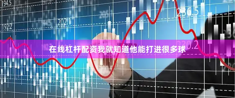 在线杠杆配资我就知道他能打进很多球